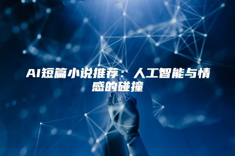 AI短篇小说推荐：人工智能与情感的碰撞
