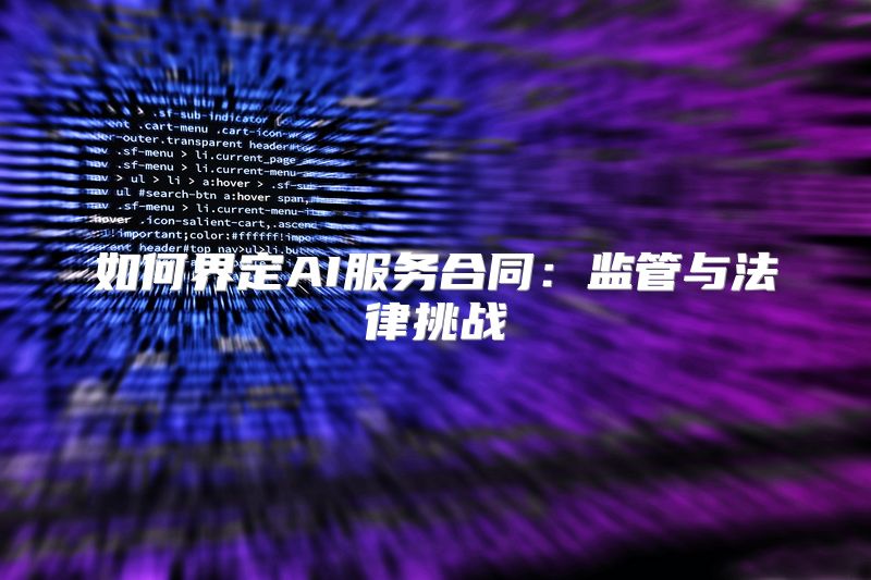 如何界定AI服务合同：监管与法律挑战