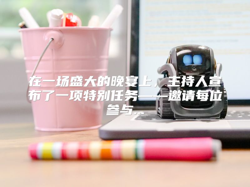 在一场盛大的晚宴上，主持人宣布了一项特别任务——邀请每位参与...