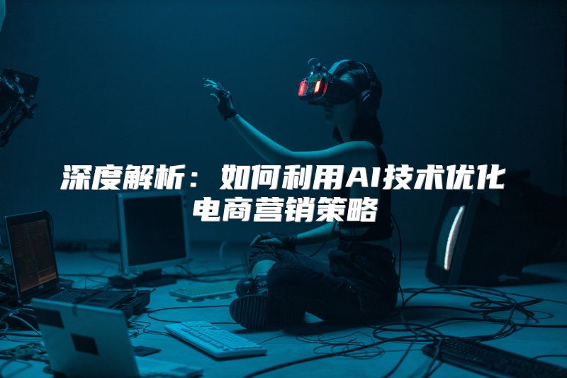 深度解析：如何利用AI技术优化电商营销策略