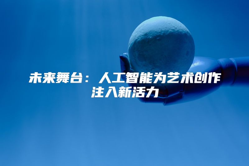 未来舞台：人工智能为艺术创作注入新活力