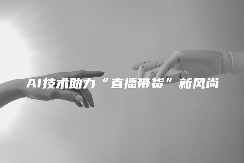 AI技术助力“直播带货”新风尚