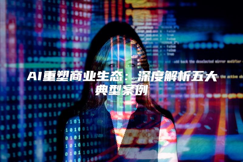 AI重塑商业生态：深度解析五大典型案例