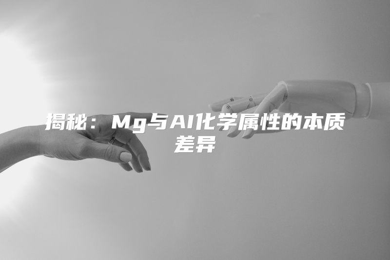 揭秘：Mg与AI化学属性的本质差异