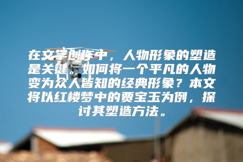 在文学创作中，人物形象的塑造是关键。如何将一个平凡的人物变为众人皆知的经典形象？本文将以红楼梦中的贾宝玉为例，探讨其塑造方法。