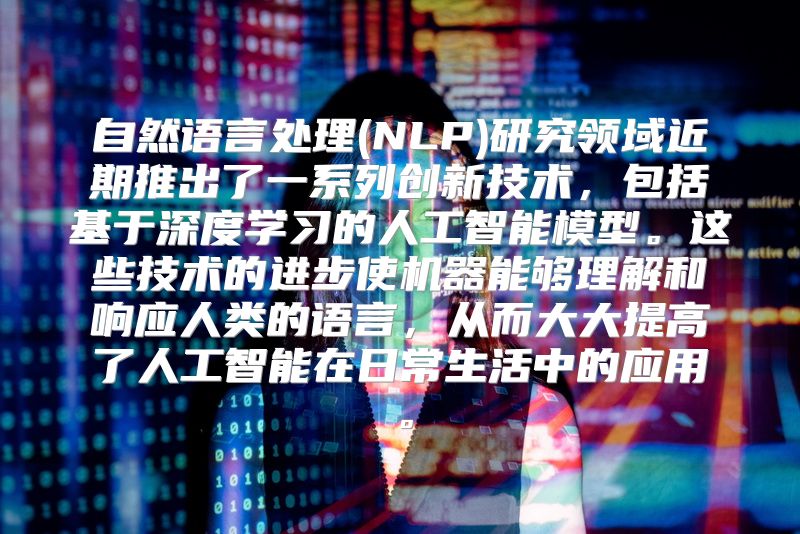 自然语言处理(NLP)研究领域近期推出了一系列创新技术，包括基于深度学习的人工智能模型。这些技术的进步使机器能够理解和响应人类的语言，从而大大提高了人工智能在日常生活中的应用。