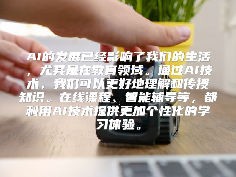 AI的发展已经影响了我们的生活，尤其是在教育领域。通过AI技术，我们可以更好地理解和传授知识。在线课程、智能辅导等，都利用AI技术提供更加个性化的学习体验。