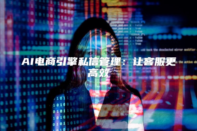 AI电商引擎私信管理：让客服更高效