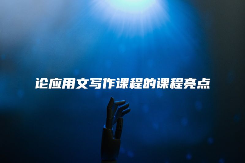 论应用文写作课程的课程亮点