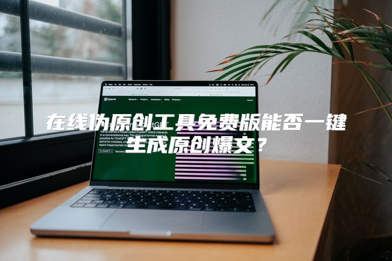 在线伪原创工具免费版能否一键生成原创爆文？