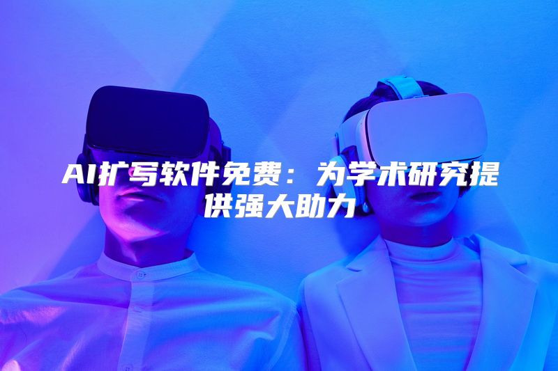AI扩写软件免费：为学术研究提供强大助力