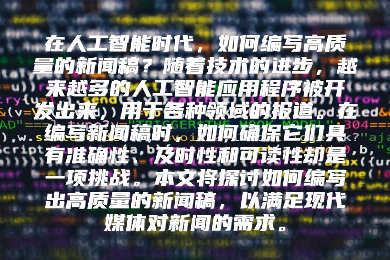 在人工智能时代，如何编写高质量的新闻稿？随着技术的进步，越来越多的人工智能应用程序被开发出来，用于各种领域的报道。在编写新闻稿时，如何确保它们具有准确性、及时性和可读性却是一项挑战。本文将探讨如何编写出高质量的新闻稿，以满足现代媒体对新闻的需求。