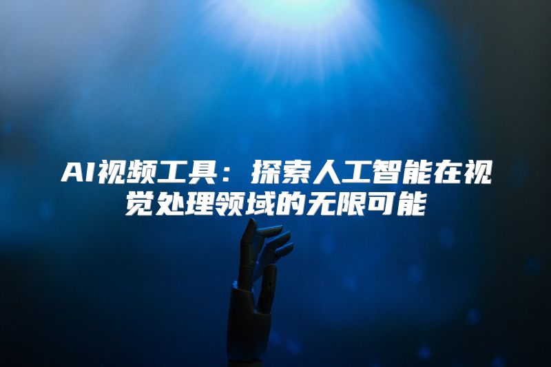 AI视频工具：探索人工智能在视觉处理领域的无限可能
