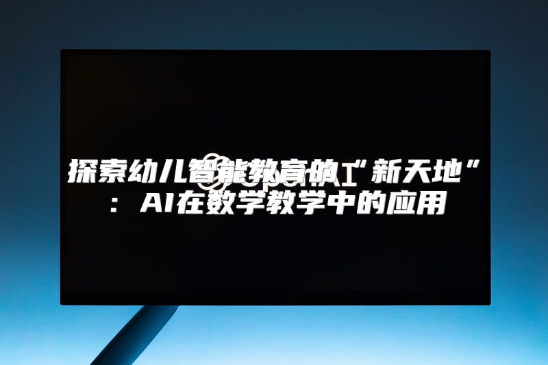 探索幼儿智能教育的“新天地”：AI在数学教学中的应用