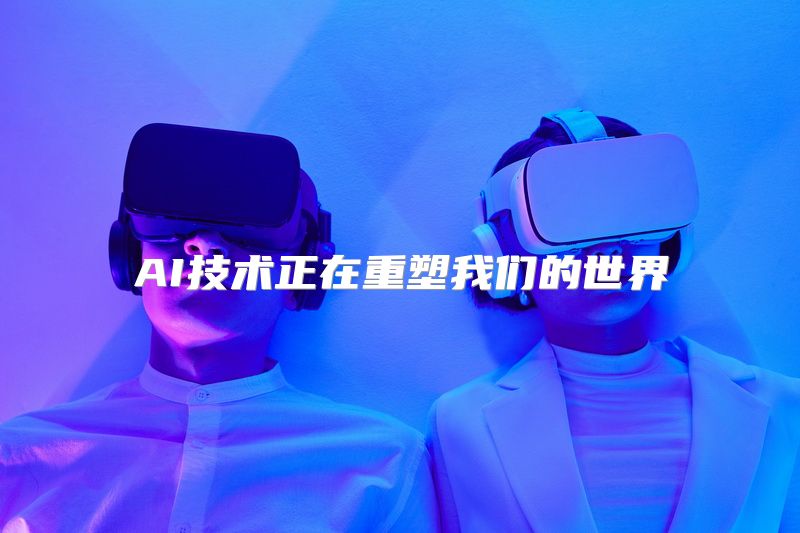 AI技术正在重塑我们的世界