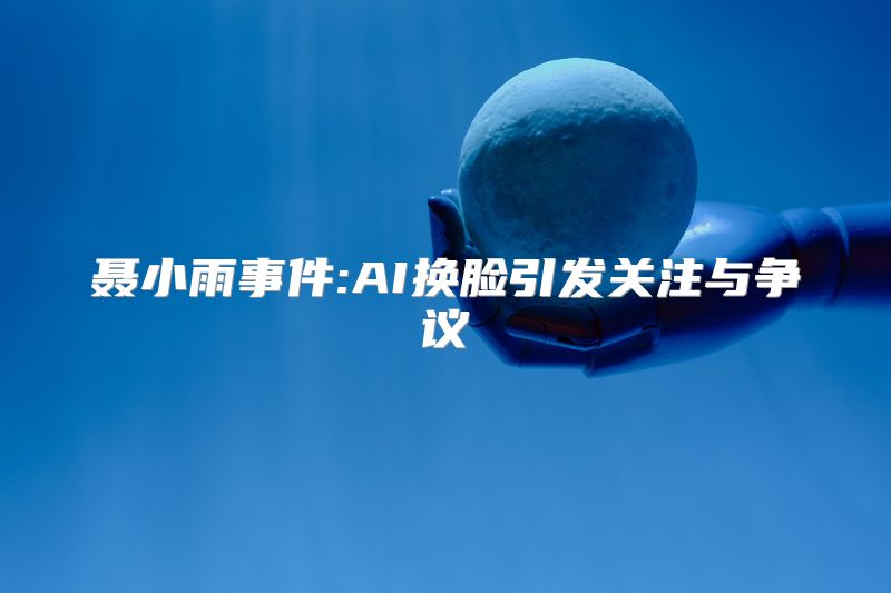 聂小雨事件:AI换脸引发关注与争议