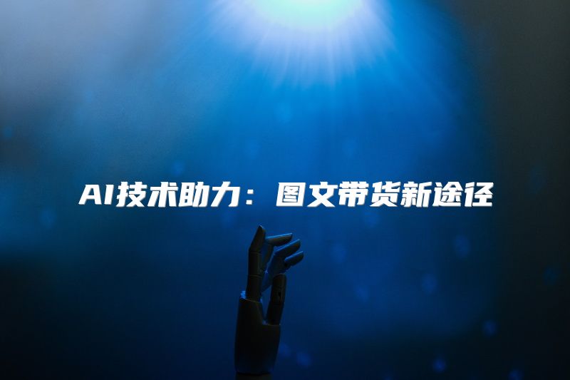 AI技术助力：图文带货新途径