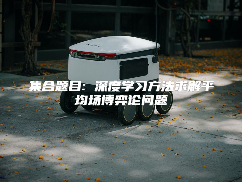 集合题目: 深度学习方法求解平均场博弈论问题