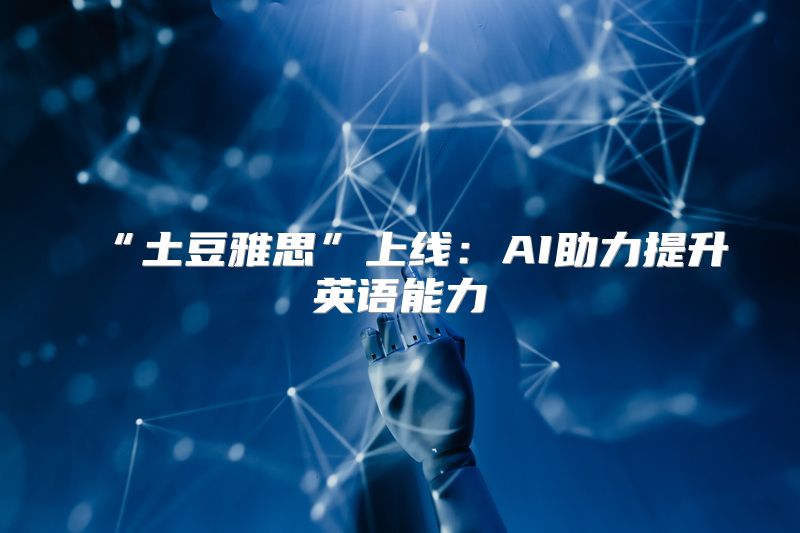 “土豆雅思”上线：AI助力提升英语能力