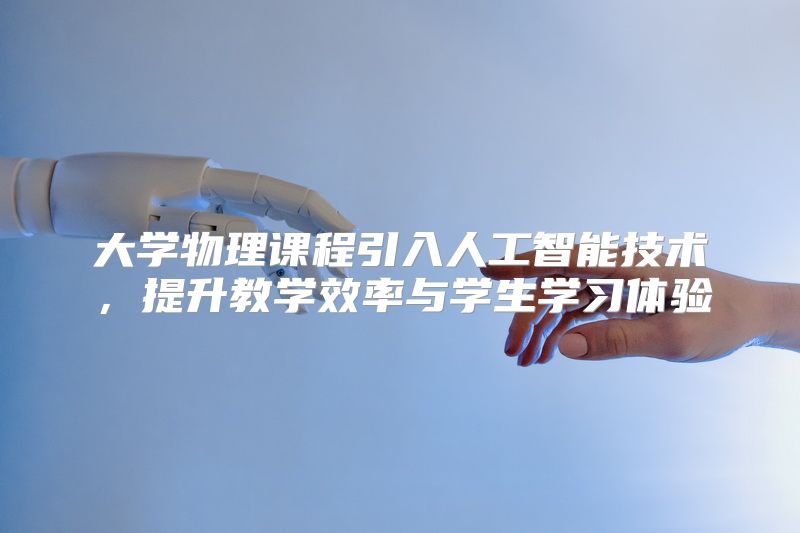 大学物理课程引入人工智能技术，提升教学效率与学生学习体验