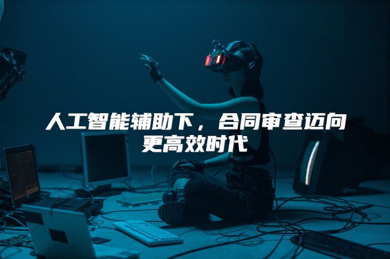 人工智能辅助下，合同审查迈向更高效时代