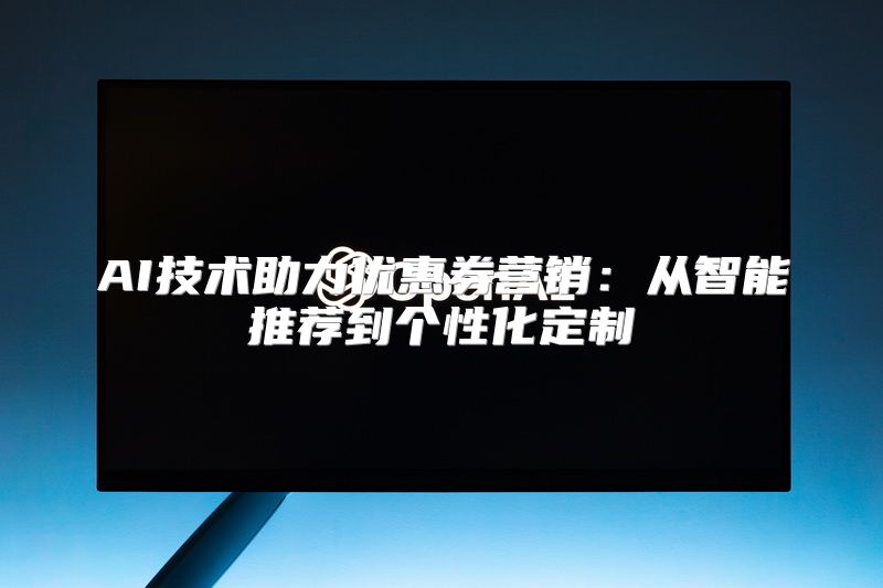 AI技术助力优惠券营销：从智能推荐到个性化定制