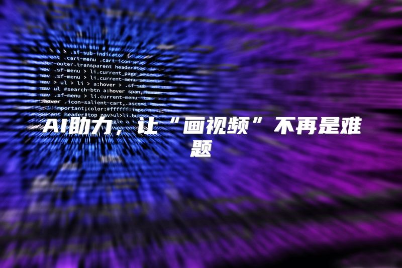 AI助力，让“画视频”不再是难题