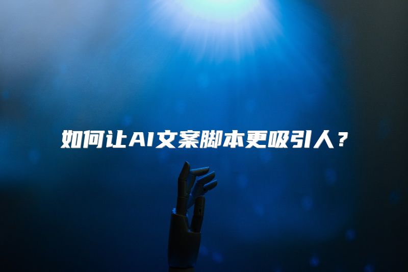 如何让AI文案脚本更吸引人？