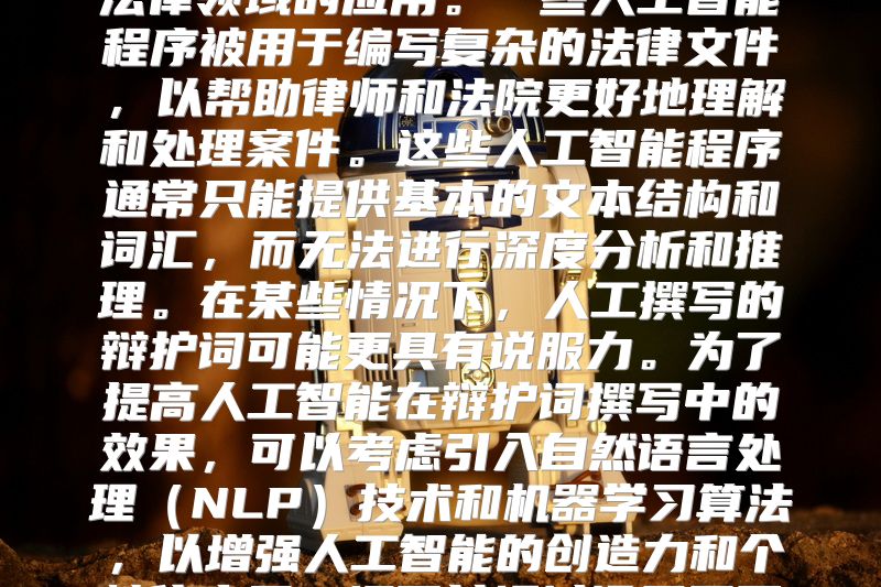 如何让人工智能创作出有说服力的辩护词随着人工智能技术的发展，越来越多的人开始关注其在法律领域的应用。一些人工智能程序被用于编写复杂的法律文件，以帮助律师和法院更好地理解和处理案件。这些人工智能程序通常只能提供基本的文本结构和词汇，而无法进行深度分析和推理。在某些情况下，人工撰写的辩护词可能更具有说服力。为了提高人工智能在辩护词撰写中的效果，可以考虑引入自然语言处理（NLP）技术和机器学习算法，以增强人工智能的创造力和个性化水平。还可以通过设置不同的任务难度，来评估人工智能的表现，并不断优化其性能。人工智能