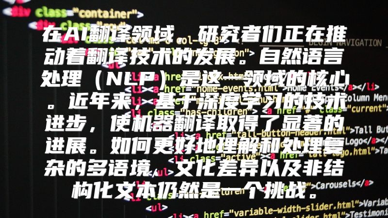 在AI翻译领域，研究者们正在推动着翻译技术的发展。自然语言处理（NLP）是这一领域的核心。近年来，基于深度学习的技术进步，使机器翻译取得了显著的进展。如何更好地理解和处理复杂的多语境、文化差异以及非结构化文本仍然是一个挑战。