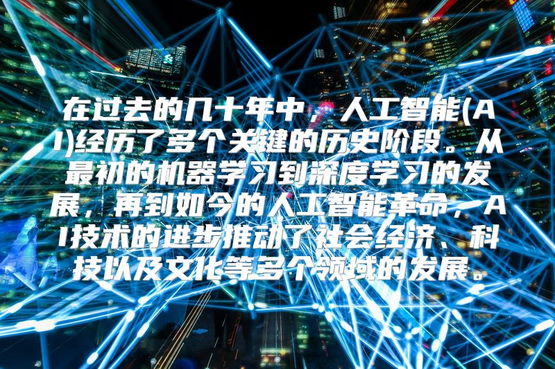 在过去的几十年中，人工智能(AI)经历了多个关键的历史阶段。从最初的机器学习到深度学习的发展，再到如今的人工智能革命，AI技术的进步推动了社会经济、科技以及文化等多个领域的发展。
