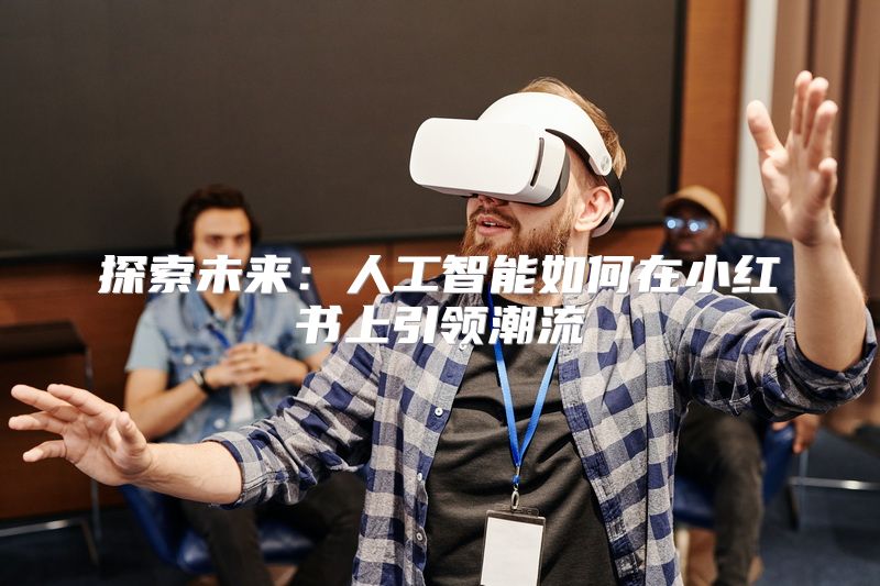 探索未来：人工智能如何在小红书上引领潮流