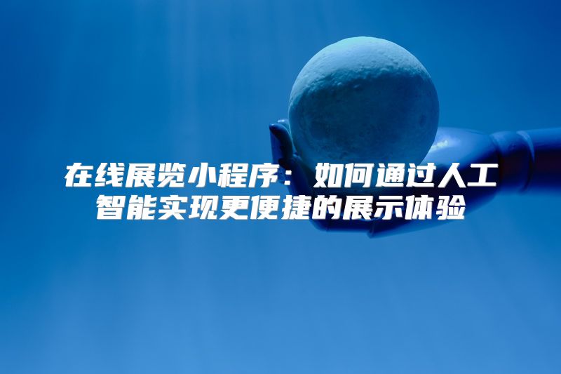 在线展览小程序：如何通过人工智能实现更便捷的展示体验