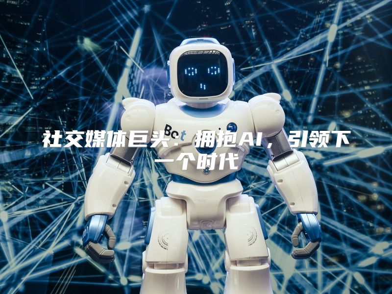 社交媒体巨头：拥抱AI，引领下一个时代
