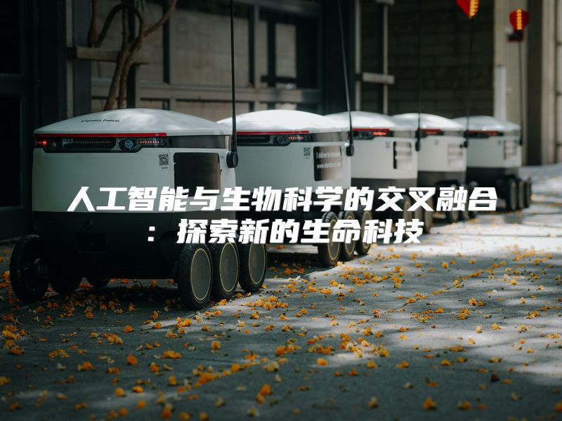 人工智能与生物科学的交叉融合：探索新的生命科技