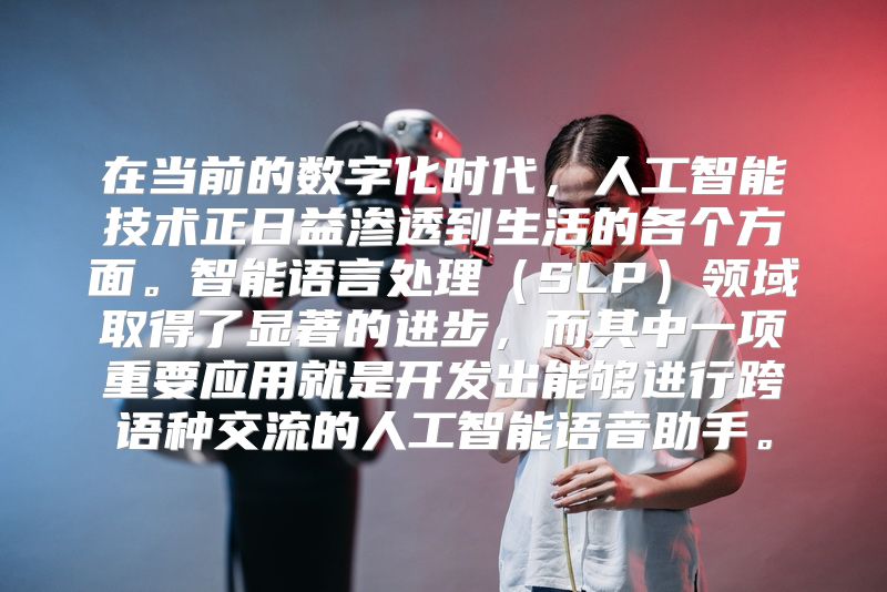 在当前的数字化时代，人工智能技术正日益渗透到生活的各个方面。智能语言处理（SLP）领域取得了显著的进步，而其中一项重要应用就是开发出能够进行跨语种交流的人工智能语音助手。