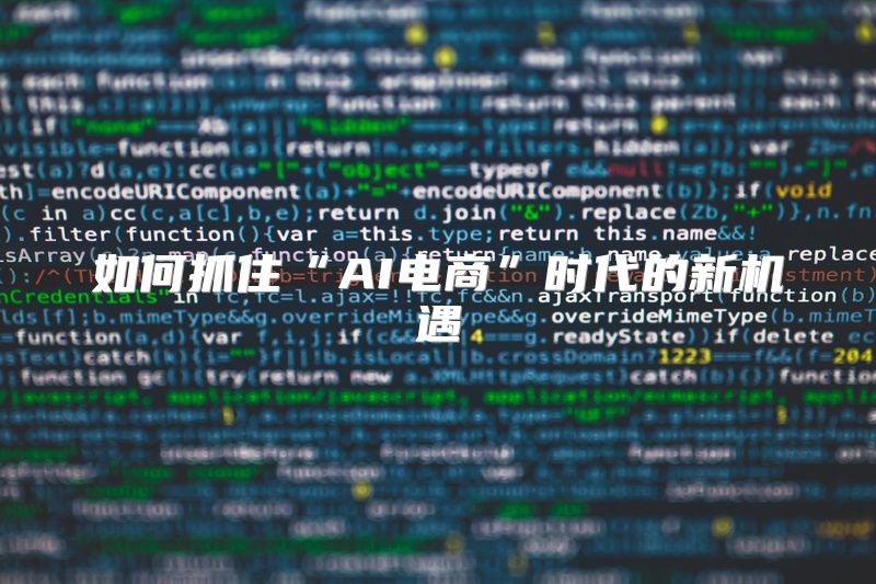 如何抓住“AI电商”时代的新机遇