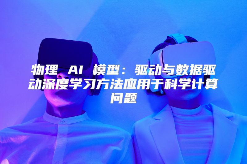 物理 AI 模型：驱动与数据驱动深度学习方法应用于科学计算问题