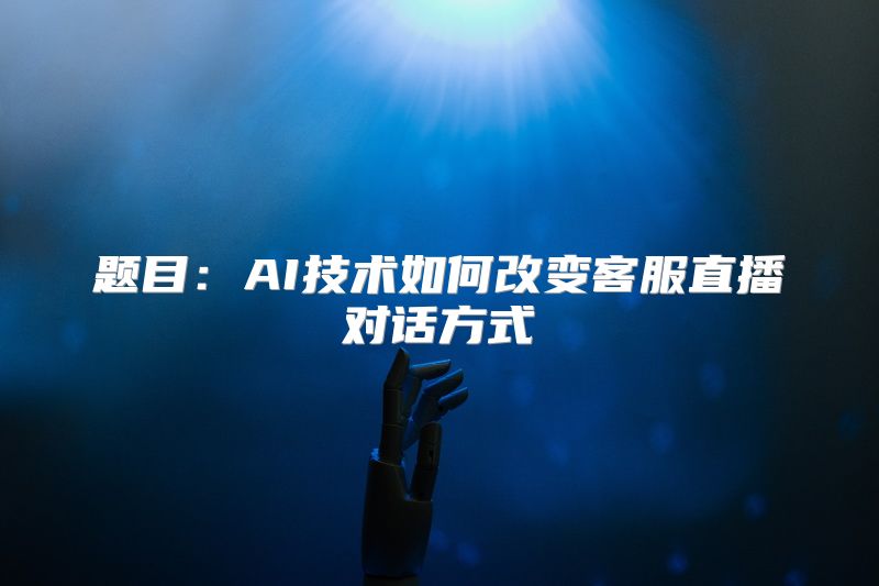 题目：AI技术如何改变客服直播对话方式