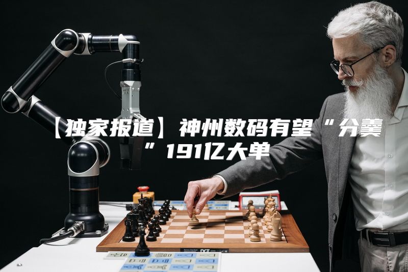 【独家报道】神州数码有望“分羹”191亿大单