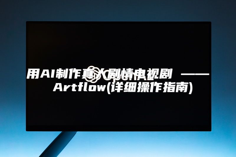 用AI制作真人剧情电视剧 —— Artflow(详细操作指南)