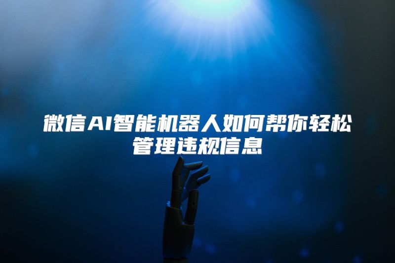 微信AI智能机器人如何帮你轻松管理违规信息
