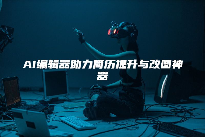 AI编辑器助力简历提升与改图神器