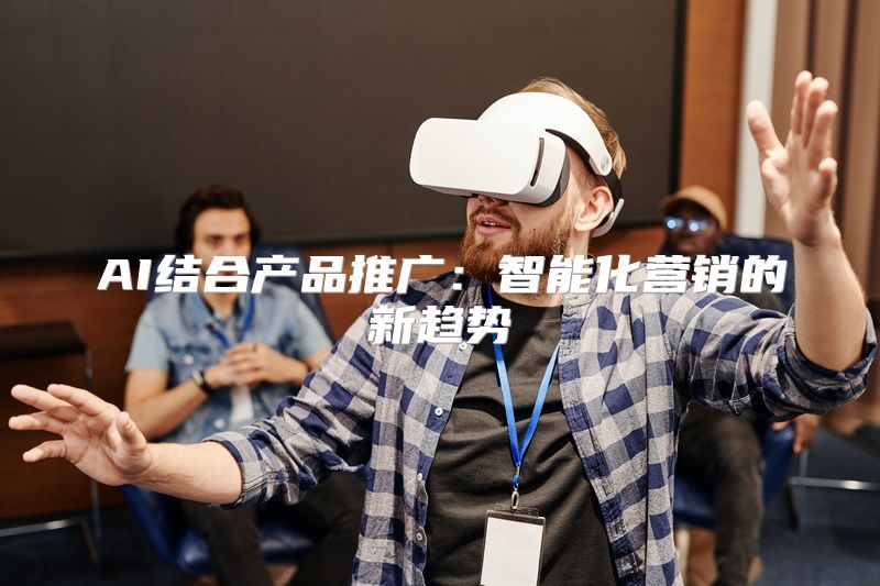 AI结合产品推广：智能化营销的新趋势