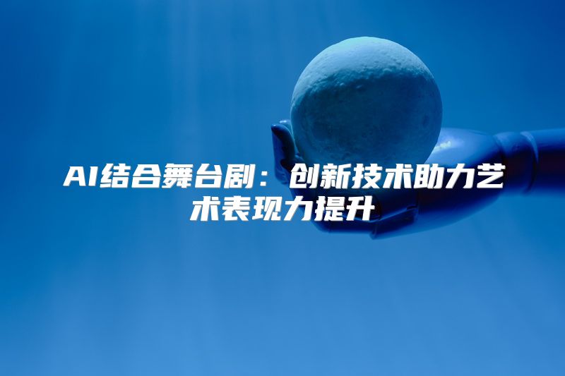AI结合舞台剧：创新技术助力艺术表现力提升