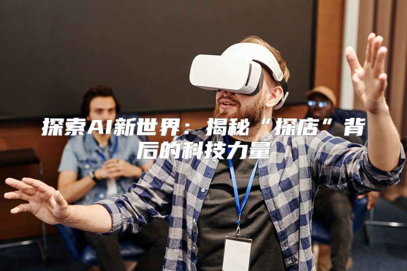 探索AI新世界：揭秘“探店”背后的科技力量