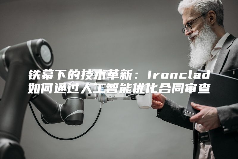 铁幕下的技术革新：Ironclad如何通过人工智能优化合同审查