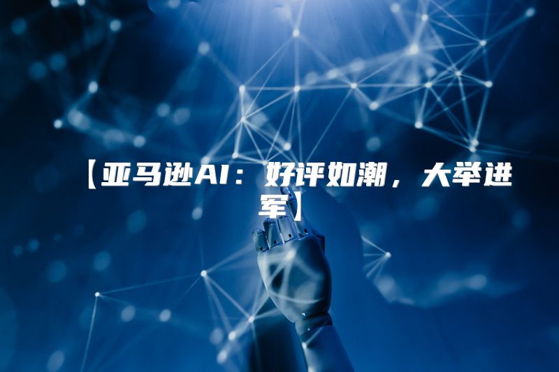 【亚马逊AI：好评如潮，大举进军】