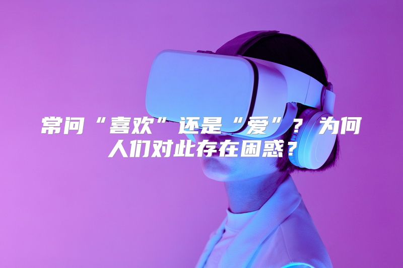 常问“喜欢”还是“爱”? 为何人们对此存在困惑？