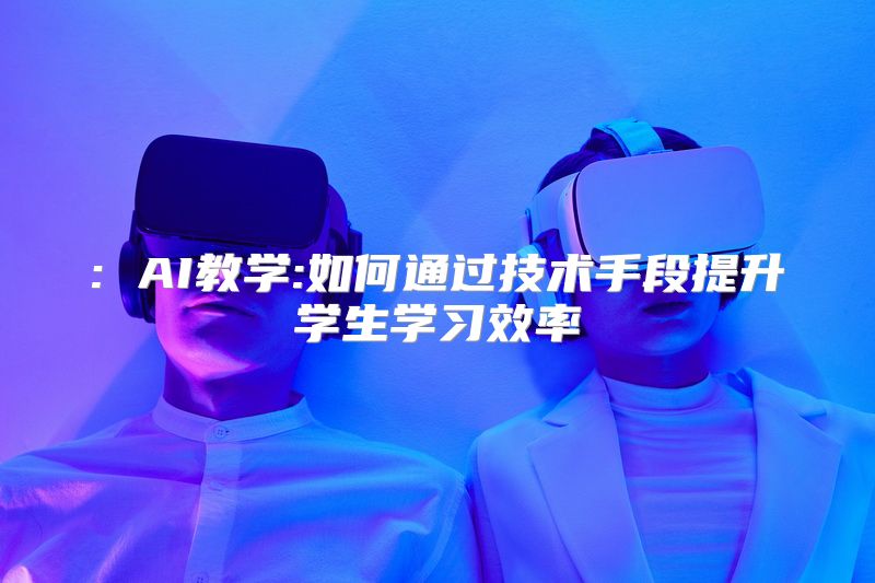 : AI教学:如何通过技术手段提升学生学习效率